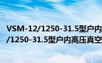 VSM-12/1250-31.5型户内高压真空断路器（关于VSM-12/1250-31.5型户内高压真空断路器的简介）