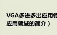 VGA多进多出应用领域（关于VGA多进多出应用领域的简介）