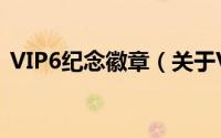 VIP6纪念徽章（关于VIP6纪念徽章的简介）