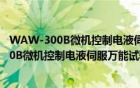 WAW-300B微机控制电液伺服万能试验机（关于WAW-300B微机控制电液伺服万能试验机的简介）