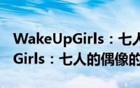 WakeUpGirls：七人的偶像（关于WakeUpGirls：七人的偶像的简介）
