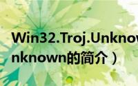 Win32.Troj.Unknown（关于Win32.Troj.Unknown的简介）