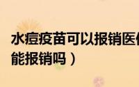 水痘疫苗可以报销医保吗（自费水痘疫苗保险能报销吗）