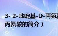 3- 2-吡啶基-D-丙氨酸（关于3- 2-吡啶基-D-丙氨酸的简介）