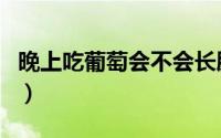晚上吃葡萄会不会长胖（晚上吃葡萄会长胖吗）