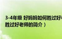 3-4年级 好妈妈如何胜过好老师（关于3-4年级 好妈妈如何胜过好老师的简介）