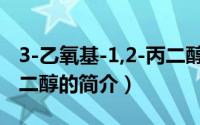 3-乙氧基-1,2-丙二醇（关于3-乙氧基-1,2-丙二醇的简介）