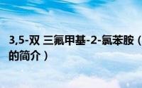 3,5-双 三氟甲基-2-氯苯胺（关于3,5-双 三氟甲基-2-氯苯胺的简介）