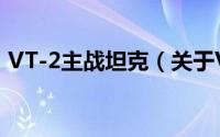 VT-2主战坦克（关于VT-2主战坦克的简介）
