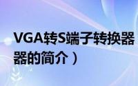 VGA转S端子转换器（关于VGA转S端子转换器的简介）