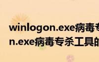 winlogon.exe病毒专杀工具（关于winlogon.exe病毒专杀工具的简介）