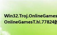 Win32.Troj.OnlineGamesT.hl.77824（关于Win32.Troj.OnlineGamesT.hl.77824的简介）