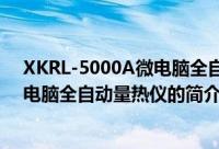 XKRL-5000A微电脑全自动量热仪（关于XKRL-5000A微电脑全自动量热仪的简介）