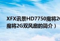 XFX讯景HD7750魔将2G双风扇（关于XFX讯景HD7750魔将2G双风扇的简介）