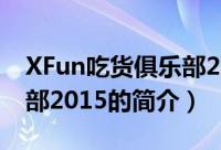 XFun吃货俱乐部2015（关于XFun吃货俱乐部2015的简介）