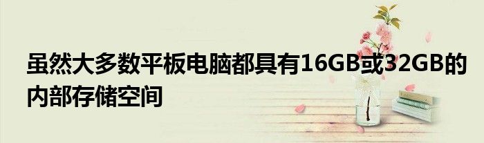 虽然大多数平板电脑都具有16GB或32GB的内部存储空间