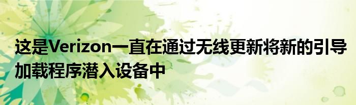 这是Verizon一直在通过无线更新将新的引导加载程序潜入设备中