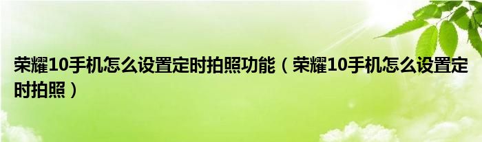 荣耀10手机怎么设置定时拍照功能（荣耀10手机怎么设置定时拍照）