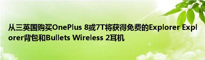 从三英国购买OnePlus 8或7T将获得免费的Explorer Explorer背包和Bullets Wireless 2耳机