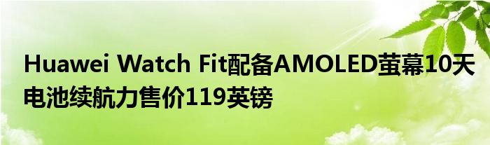 Huawei Watch Fit配备AMOLED萤幕10天电池续航力售价119英镑