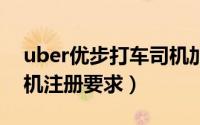 uber优步打车司机加盟条件有哪些（优步司机注册要求）