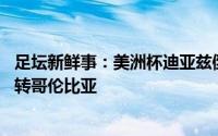 足坛新鲜事：美洲杯迪亚兹倒钩卡塞米罗读秒绝杀巴西21逆转哥伦比亚