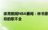 体育新闻NBA要闻：林书豪晒听周杰伦歌曲训练视频INS上你的歌不全