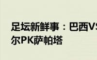 足坛新鲜事：巴西VS哥伦比亚首发出炉内马尔PK萨帕塔