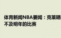 体育新闻NBA要闻：克莱晒训练图集来回跑动感觉太棒了等不及明年的比赛