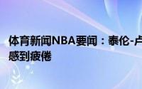 体育新闻NBA要闻：泰伦-卢不想再0-2落后了我们对此已经感到疲倦