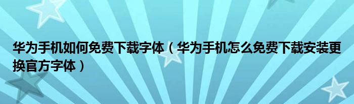 华为手机如何免费下载字体（华为手机怎么免费下载安装更换官方字体）