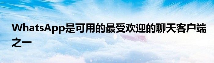 WhatsApp是可用的最受欢迎的聊天客户端之一