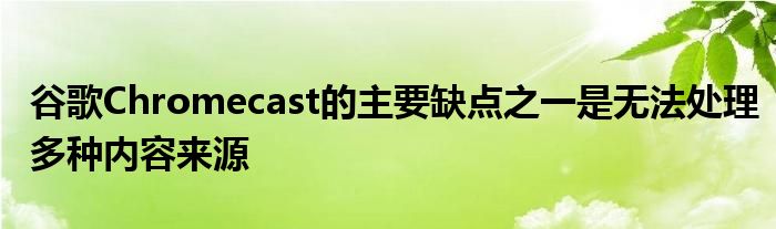 谷歌Chromecast的主要缺点之一是无法处理多种内容来源