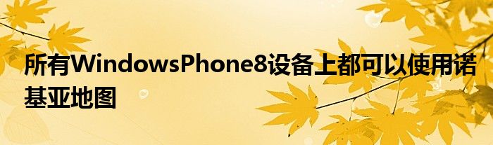 所有WindowsPhone8设备上都可以使用诺基亚地图