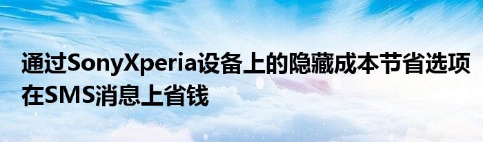 通过SonyXperia设备上的隐藏成本节省选项在SMS消息上省钱