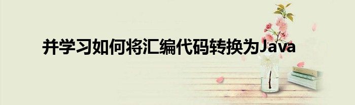 并学习如何将汇编代码转换为Java