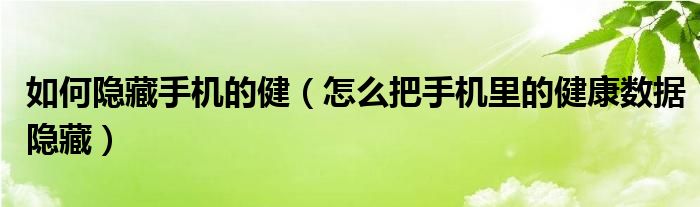 如何隐藏手机的健（怎么把手机里的健康数据隐藏）