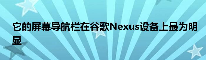 它的屏幕导航栏在谷歌Nexus设备上最为明显