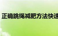 正确跳绳减肥方法快速（如何正确跳绳减肥）