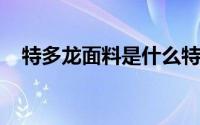 特多龙面料是什么特多龙面料有哪些特点