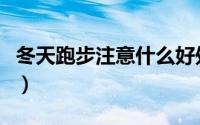 冬天跑步注意什么好处（冬天跑步有什么好处）
