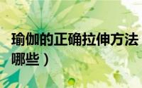 瑜伽的正确拉伸方法（瑜伽的正确拉伸方法有哪些）