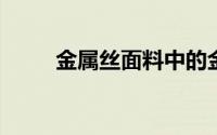 金属丝面料中的金属丝是什么成份