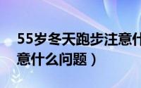 55岁冬天跑步注意什么（老人冬季跑步要注意什么问题）