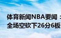 体育新闻NBA要闻：错失两罚断送胜利乔治全场空砍下26分6板6助