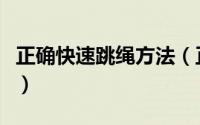 正确快速跳绳方法（正确快速跳绳方法是什么）