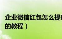 企业微信红包怎么提现（微信企业版红包提现的教程）