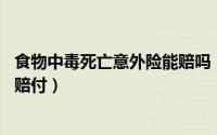 食物中毒死亡意外险能赔吗（食物中毒属于意外吗,保险是否赔付）