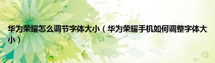 华为荣耀怎么调节字体大小（华为荣耀手机如何调整字体大小）