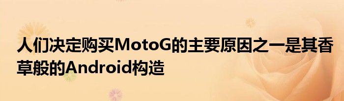 人们决定购买MotoG的主要原因之一是其香草般的Android构造